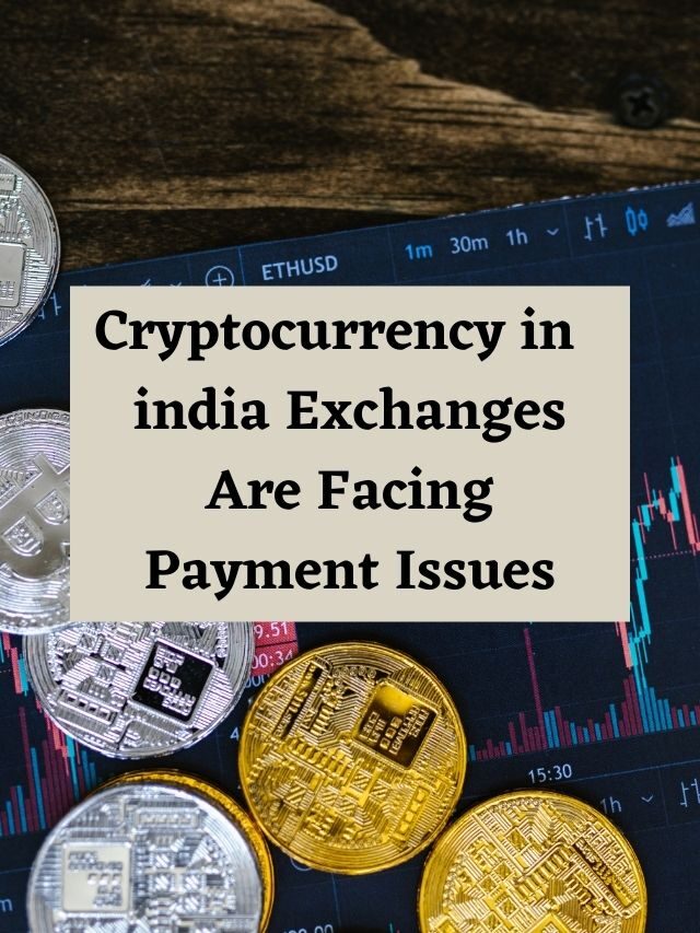 Cryptocurrency in  india Exchanges Are Facing Payment Issues